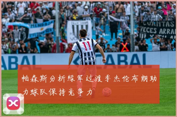 帕森斯分析绿军过渡季杰伦布朗助力球队保持竞争力